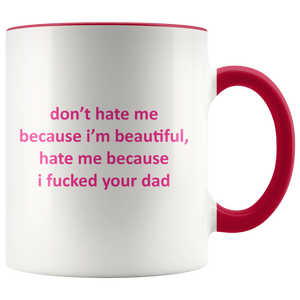 Don't hate me because I'm beautiful, hate me because I fucked your Dad - mug