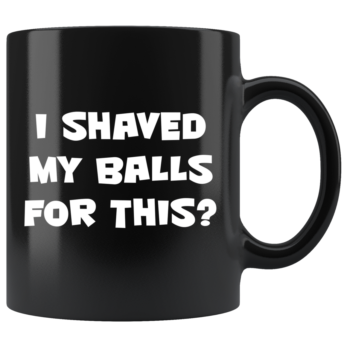 I shaved my balls for this? - Black Mug