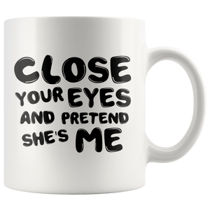 Close Your Eyes And Pretend She's Me - Mug