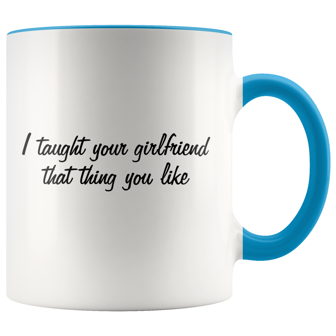 I taught your girlfriend that thing you like - Accent Mug
