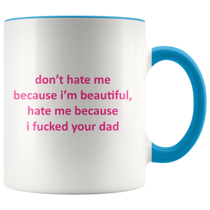 Don't hate me because I'm beautiful, hate me because I fucked your Dad - mug